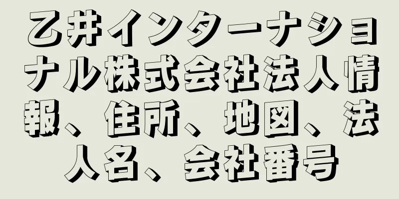 乙井インターナショナル株式会社法人情報、住所、地図、法人名、会社番号