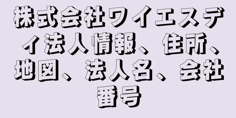 株式会社ワイエスディ法人情報、住所、地図、法人名、会社番号