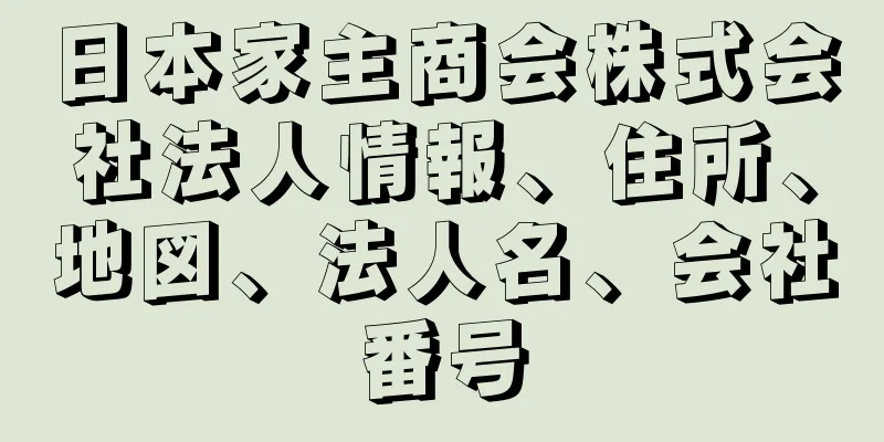 日本家主商会株式会社法人情報、住所、地図、法人名、会社番号