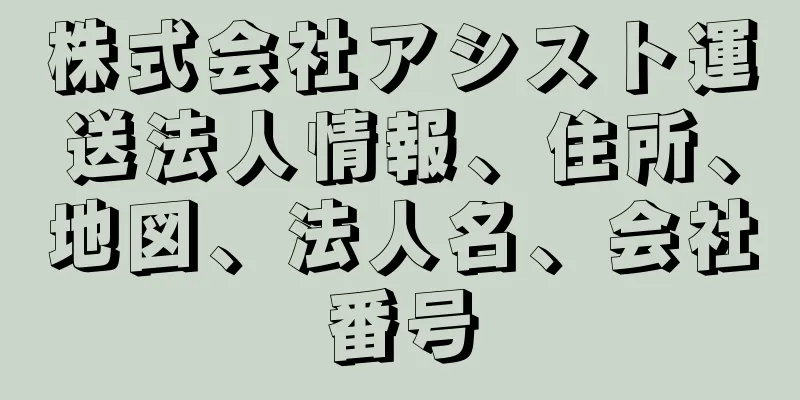 株式会社アシスト運送法人情報、住所、地図、法人名、会社番号