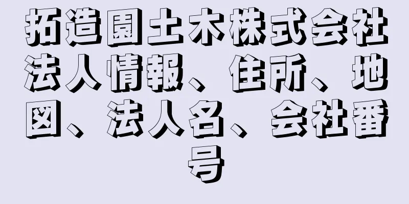 拓造園土木株式会社法人情報、住所、地図、法人名、会社番号