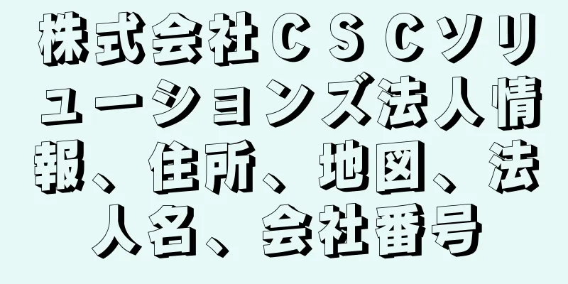 株式会社ＣＳＣソリューションズ法人情報、住所、地図、法人名、会社番号