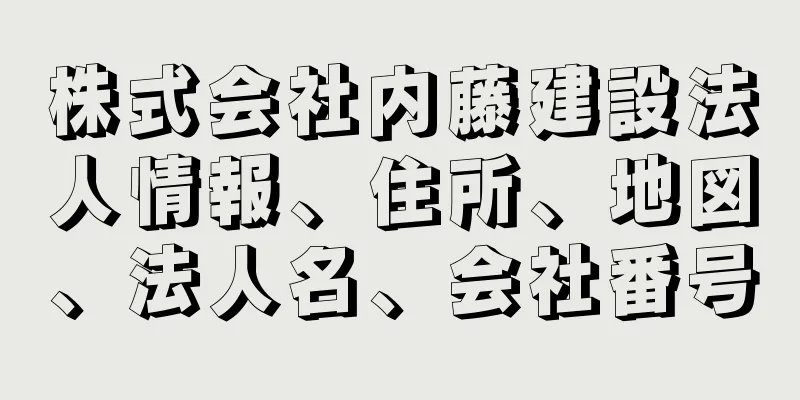 株式会社内藤建設法人情報、住所、地図、法人名、会社番号