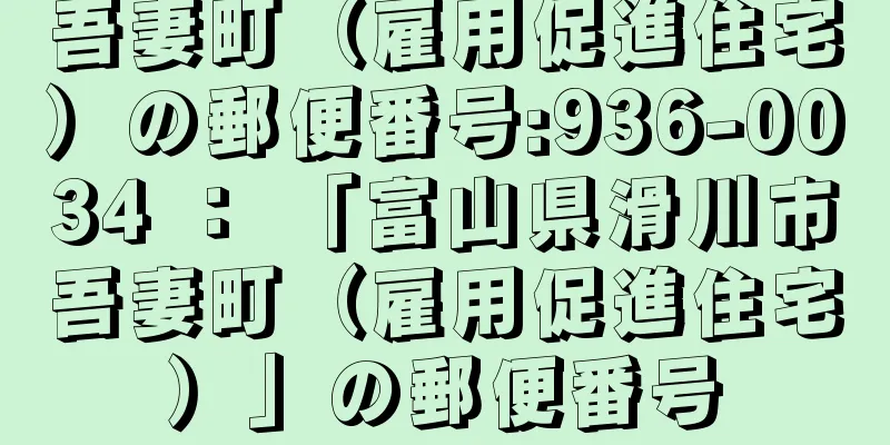 吾妻町（雇用促進住宅）の郵便番号:936-0034 ： 「富山県滑川市吾妻町（雇用促進住宅）」の郵便番号