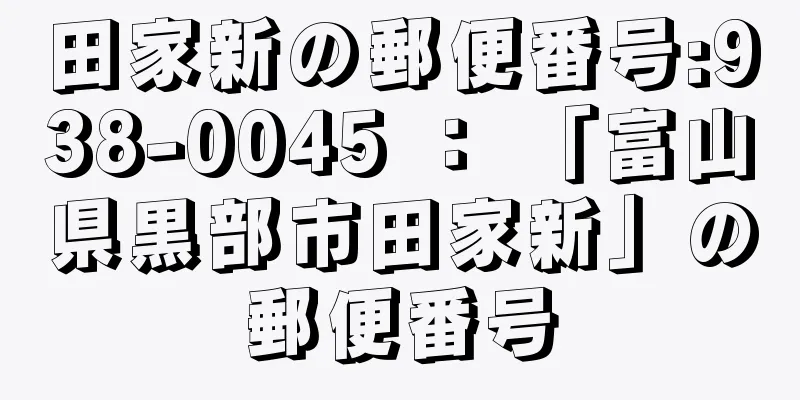 田家新の郵便番号:938-0045 ： 「富山県黒部市田家新」の郵便番号