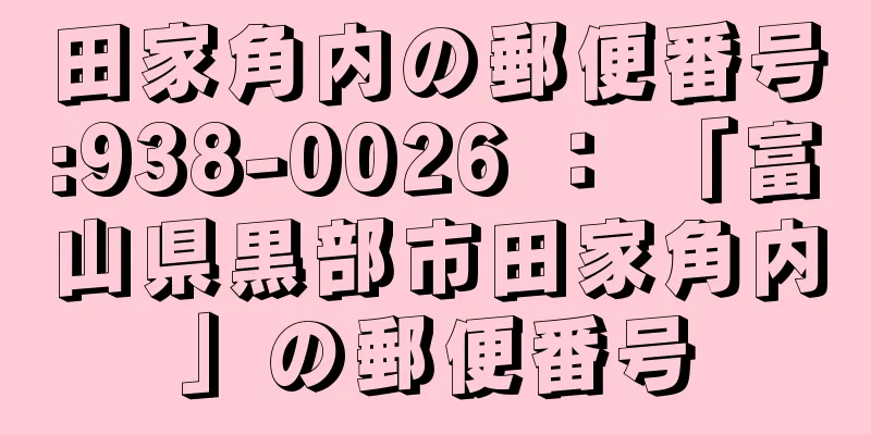 田家角内の郵便番号:938-0026 ： 「富山県黒部市田家角内」の郵便番号