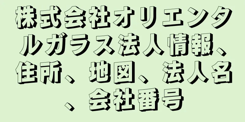 株式会社オリエンタルガラス法人情報、住所、地図、法人名、会社番号