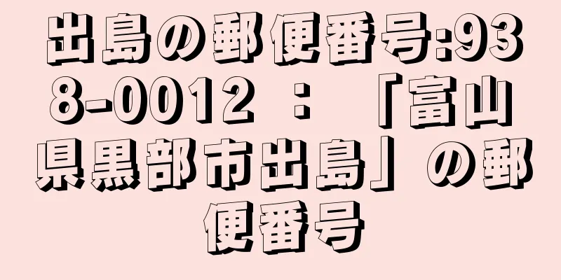 出島の郵便番号:938-0012 ： 「富山県黒部市出島」の郵便番号