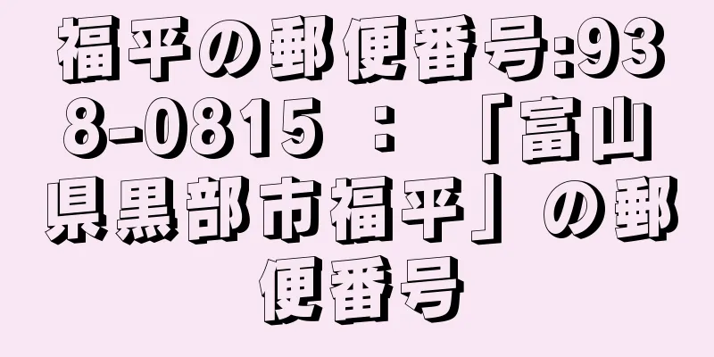 福平の郵便番号:938-0815 ： 「富山県黒部市福平」の郵便番号