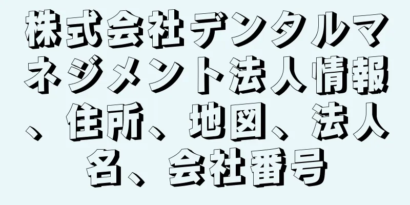 株式会社デンタルマネジメント法人情報、住所、地図、法人名、会社番号