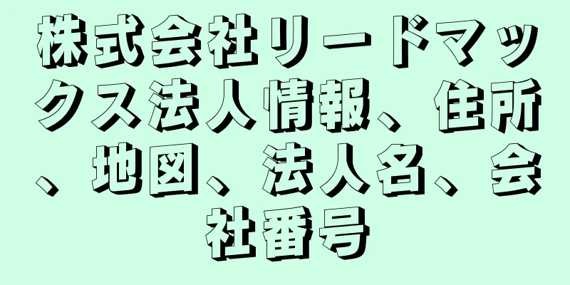 株式会社リードマックス法人情報、住所、地図、法人名、会社番号