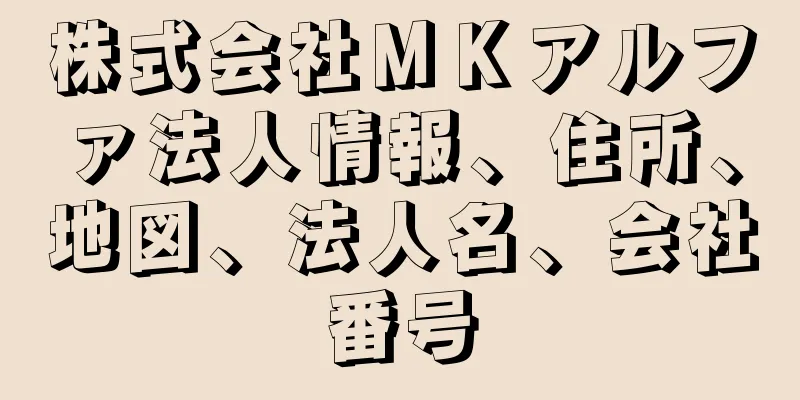 株式会社ＭＫアルファ法人情報、住所、地図、法人名、会社番号