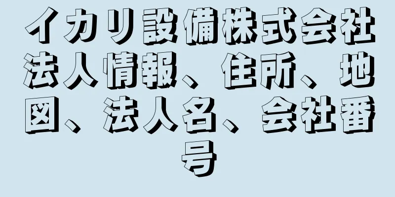 イカリ設備株式会社法人情報、住所、地図、法人名、会社番号