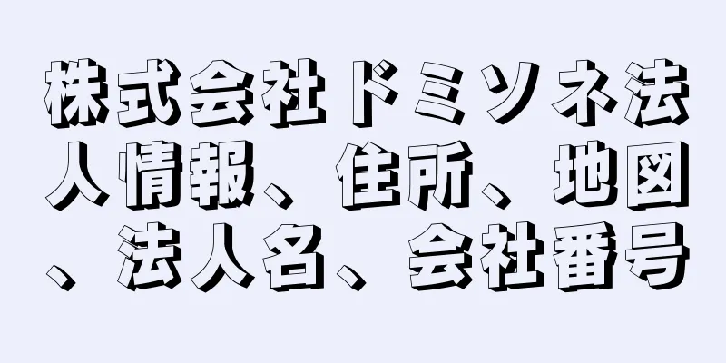 株式会社ドミソネ法人情報、住所、地図、法人名、会社番号