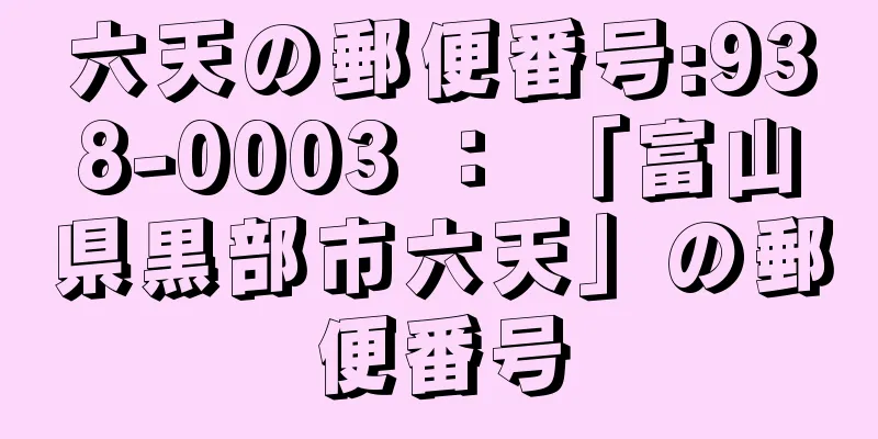 六天の郵便番号:938-0003 ： 「富山県黒部市六天」の郵便番号