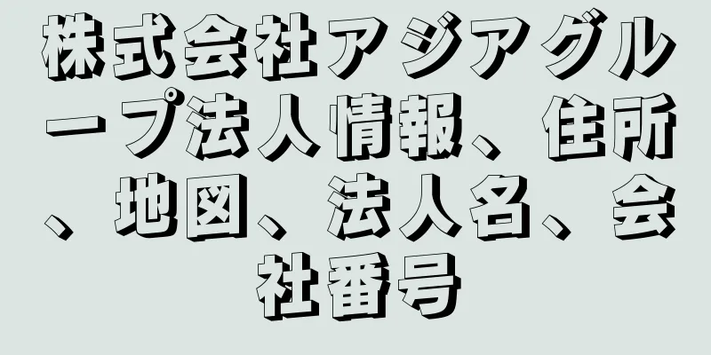 株式会社アジアグループ法人情報、住所、地図、法人名、会社番号