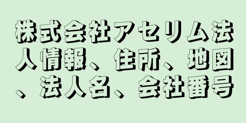 株式会社アセリム法人情報、住所、地図、法人名、会社番号