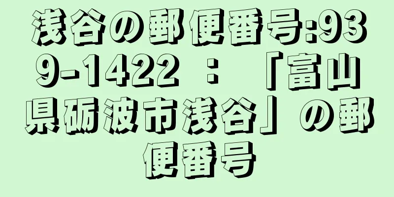 浅谷の郵便番号:939-1422 ： 「富山県砺波市浅谷」の郵便番号