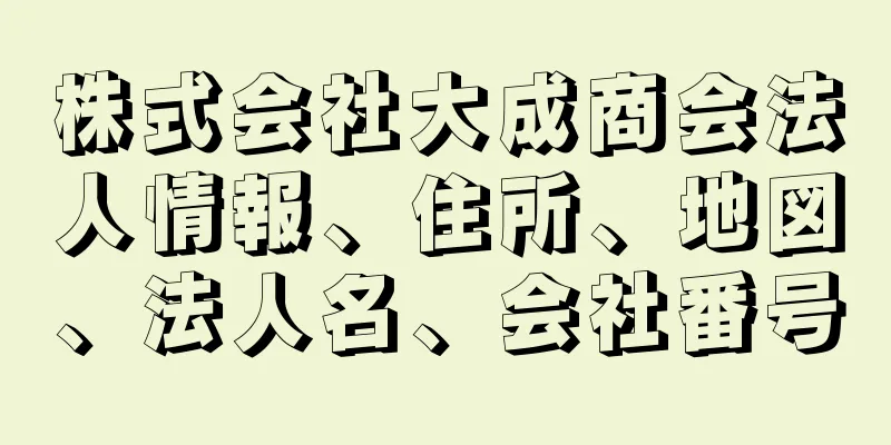 株式会社大成商会法人情報、住所、地図、法人名、会社番号