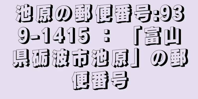 池原の郵便番号:939-1415 ： 「富山県砺波市池原」の郵便番号