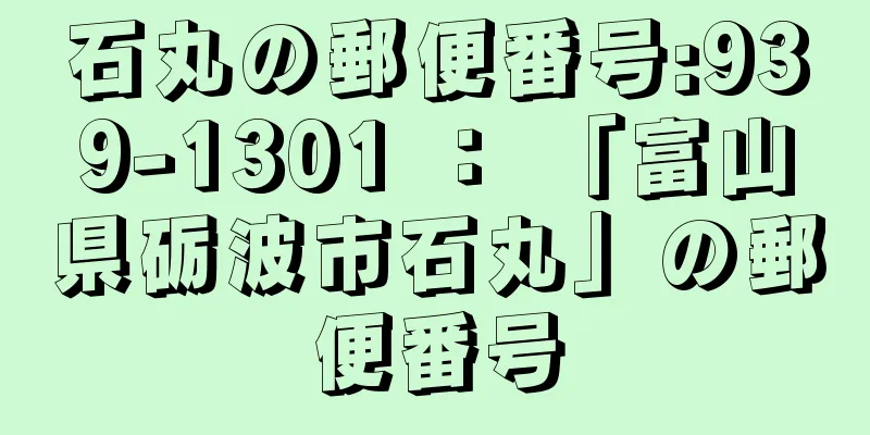 石丸の郵便番号:939-1301 ： 「富山県砺波市石丸」の郵便番号