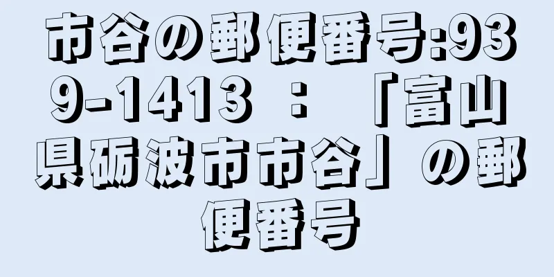 市谷の郵便番号:939-1413 ： 「富山県砺波市市谷」の郵便番号