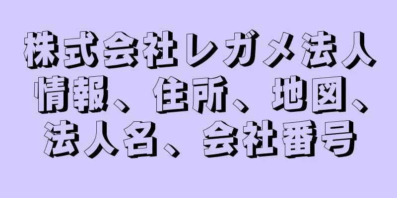 株式会社レガメ法人情報、住所、地図、法人名、会社番号