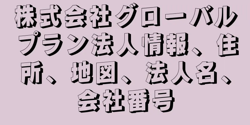 株式会社グローバルプラン法人情報、住所、地図、法人名、会社番号