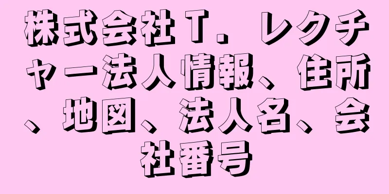 株式会社Ｔ．レクチャー法人情報、住所、地図、法人名、会社番号