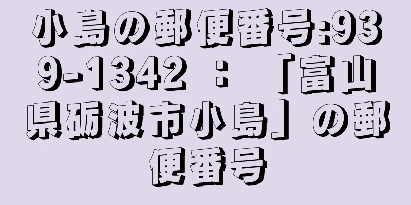 小島の郵便番号:939-1342 ： 「富山県砺波市小島」の郵便番号