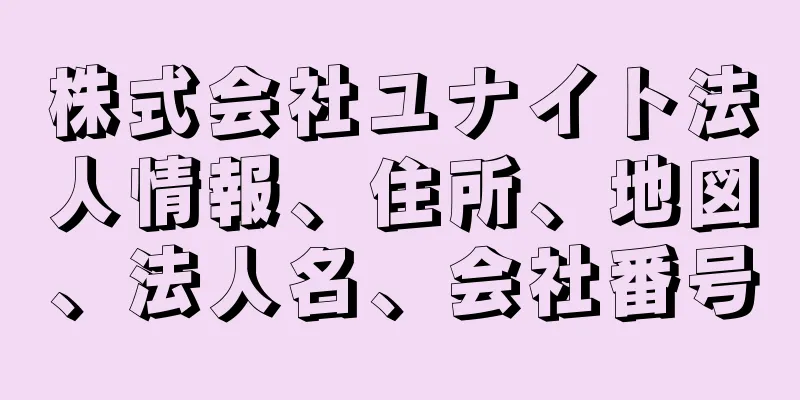 株式会社ユナイト法人情報、住所、地図、法人名、会社番号