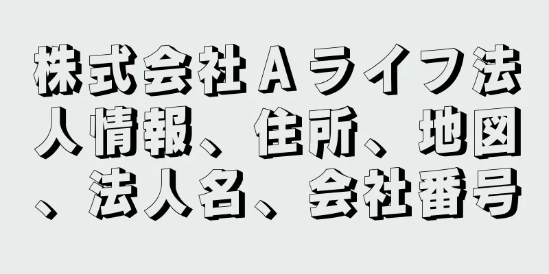 株式会社Ａライフ法人情報、住所、地図、法人名、会社番号