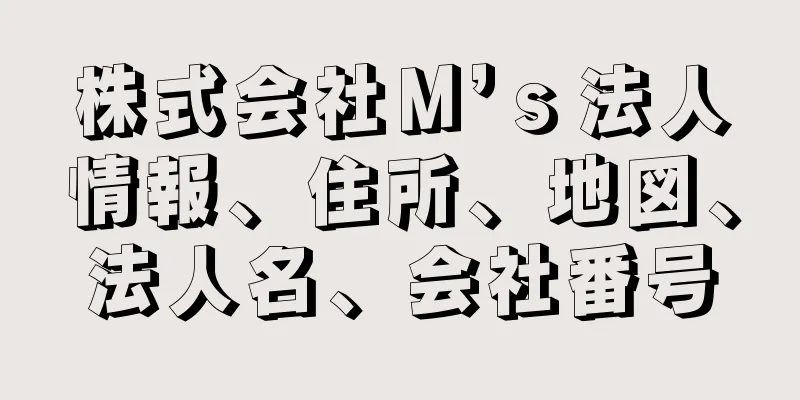 株式会社Ｍ’ｓ法人情報、住所、地図、法人名、会社番号