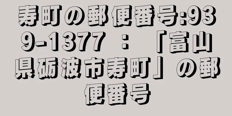 寿町の郵便番号:939-1377 ： 「富山県砺波市寿町」の郵便番号