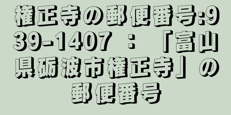 権正寺の郵便番号:939-1407 ： 「富山県砺波市権正寺」の郵便番号