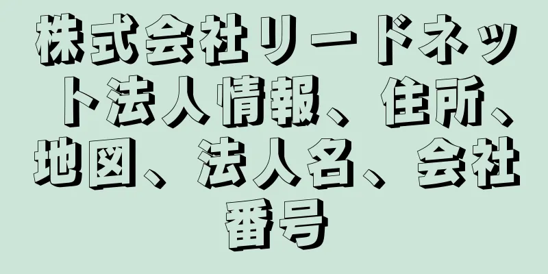 株式会社リードネット法人情報、住所、地図、法人名、会社番号