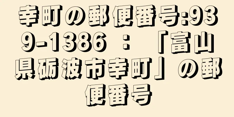 幸町の郵便番号:939-1386 ： 「富山県砺波市幸町」の郵便番号