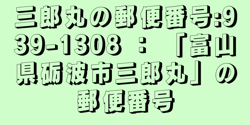 三郎丸の郵便番号:939-1308 ： 「富山県砺波市三郎丸」の郵便番号