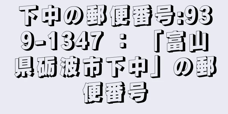 下中の郵便番号:939-1347 ： 「富山県砺波市下中」の郵便番号