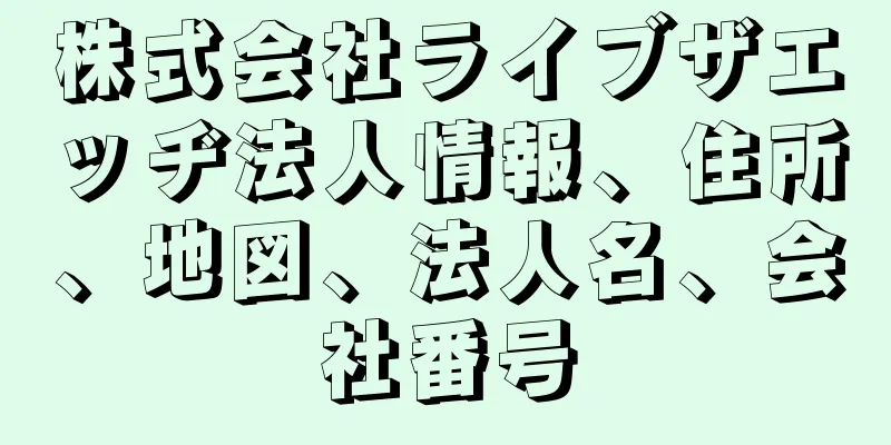 株式会社ライブザエッヂ法人情報、住所、地図、法人名、会社番号