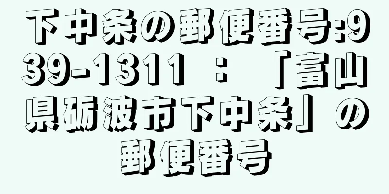 下中条の郵便番号:939-1311 ： 「富山県砺波市下中条」の郵便番号