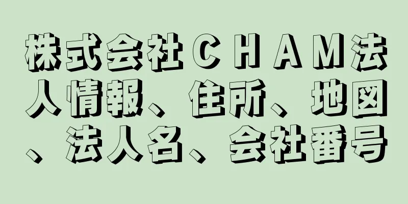 株式会社ＣＨＡＭ法人情報、住所、地図、法人名、会社番号