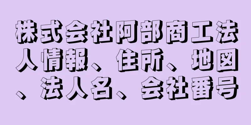 株式会社阿部商工法人情報、住所、地図、法人名、会社番号