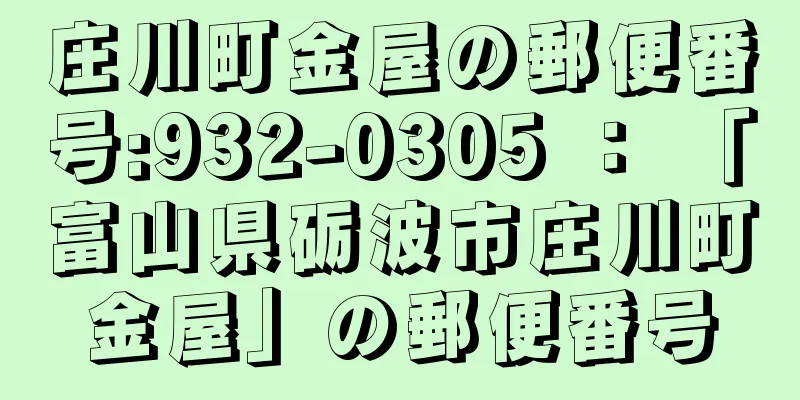 庄川町金屋の郵便番号:932-0305 ： 「富山県砺波市庄川町金屋」の郵便番号