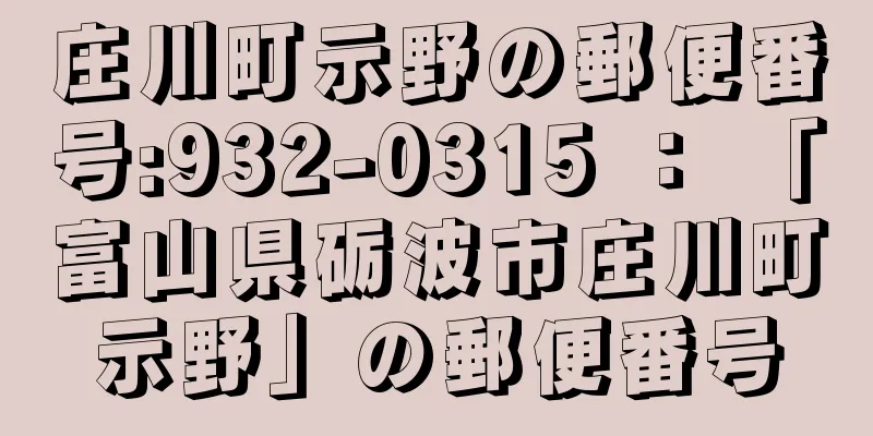 庄川町示野の郵便番号:932-0315 ： 「富山県砺波市庄川町示野」の郵便番号