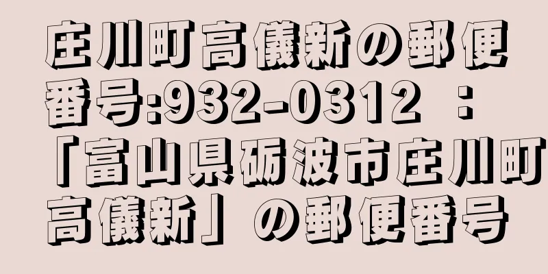 庄川町高儀新の郵便番号:932-0312 ： 「富山県砺波市庄川町高儀新」の郵便番号