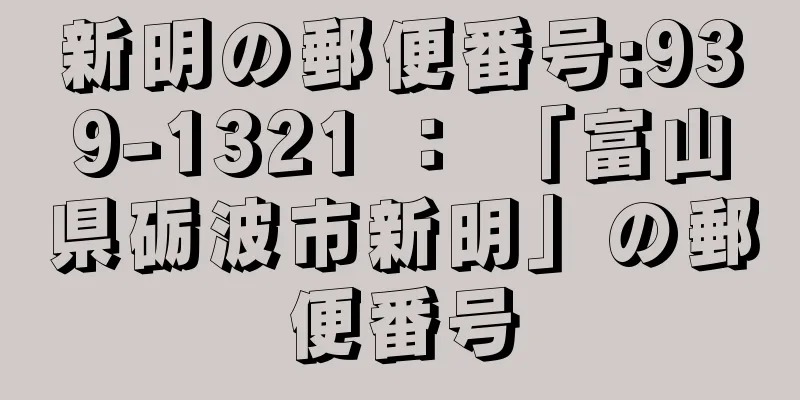 新明の郵便番号:939-1321 ： 「富山県砺波市新明」の郵便番号