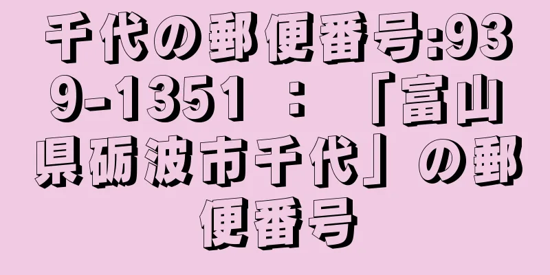 千代の郵便番号:939-1351 ： 「富山県砺波市千代」の郵便番号