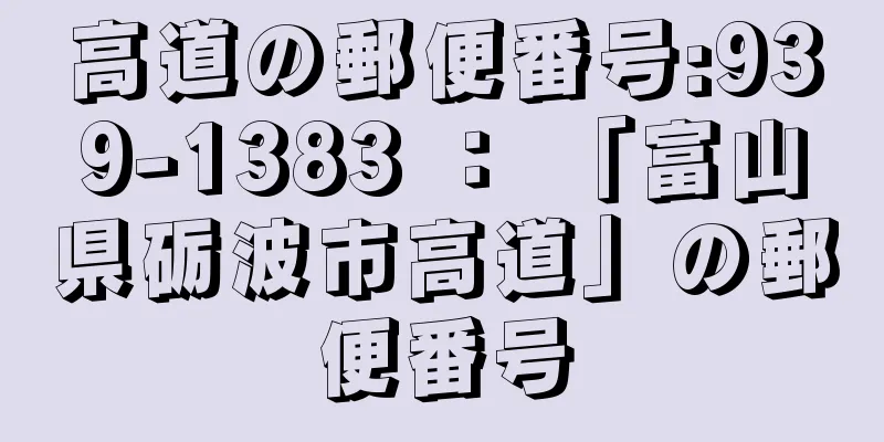 高道の郵便番号:939-1383 ： 「富山県砺波市高道」の郵便番号