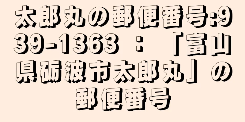 太郎丸の郵便番号:939-1363 ： 「富山県砺波市太郎丸」の郵便番号